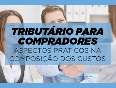 Tributário Para Compradores - Aspectos práticos na composição dos Custos Tributário Para Compradores - Aspectos práticos na composição dos Custos