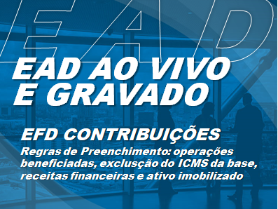 EAD AO VIVO/GRAVADO - EFD Contribuições - Regras de Preenchimento: operações beneficiadas, exclusão do ICMS da base, receitas financeiras e ativo imobilizado EAD AO VIVO/GRAVADO - EFD Contribuições - Regras de Preenchimento: operações beneficiadas, exclusão do ICMS da base, receitas financeiras e ativo imobilizado